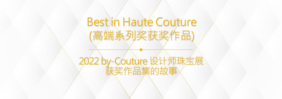 2022 by-Couture 设计师珠宝展获奖作品集的故事之 Best in Haute Couture (高端系列奖获奖作品)